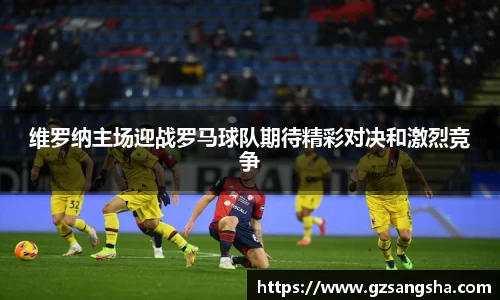 维罗纳主场迎战罗马球队期待精彩对决和激烈竞争