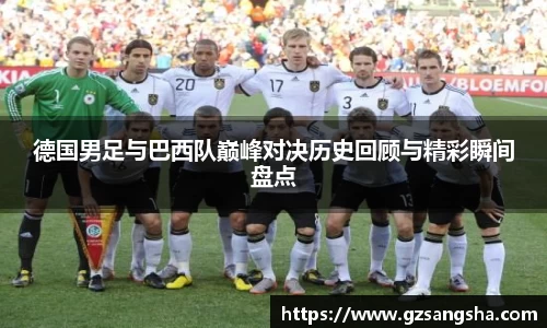 德国男足与巴西队巅峰对决历史回顾与精彩瞬间盘点