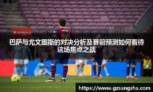 巴萨与尤文图斯的对决分析及赛前预测如何看待这场焦点之战
