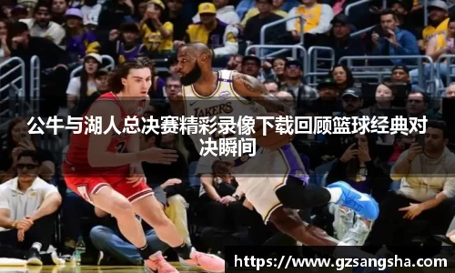 公牛与湖人总决赛精彩录像下载回顾篮球经典对决瞬间