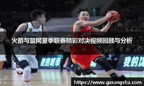 火箭与篮网夏季联赛精彩对决视频回顾与分析